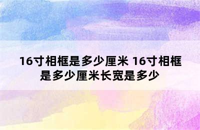 16寸相框是多少厘米 16寸相框是多少厘米长宽是多少